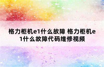 格力柜机e1什么故障 格力柜机e1什么故障代码维修视频